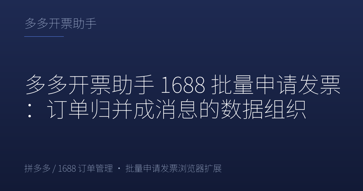 多多开票助手 1688 批量申请发票：订单归并成消息的数据组织