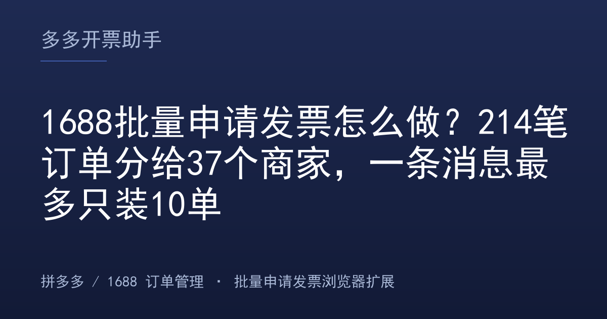 1688批量申请发票怎么做？214笔订单分给37个商家，一条消息最多只装10单