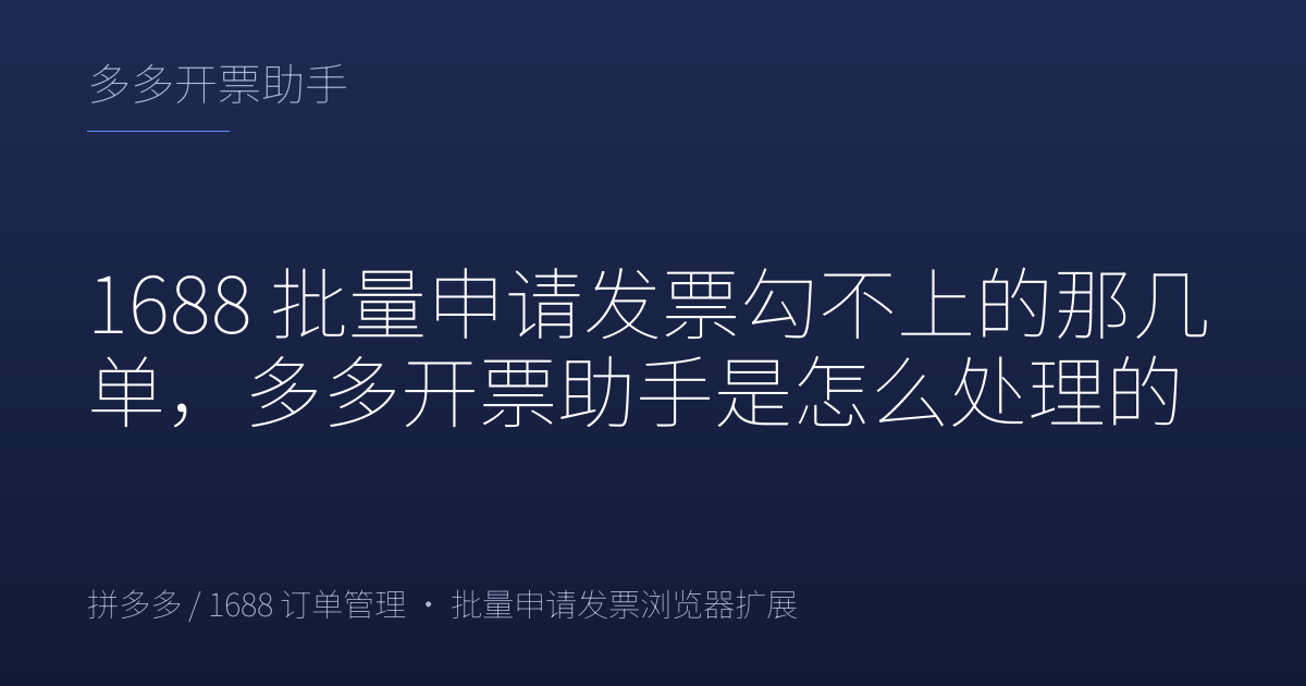 1688 批量申请发票勾不上的那几单，多多开票助手是怎么处理的