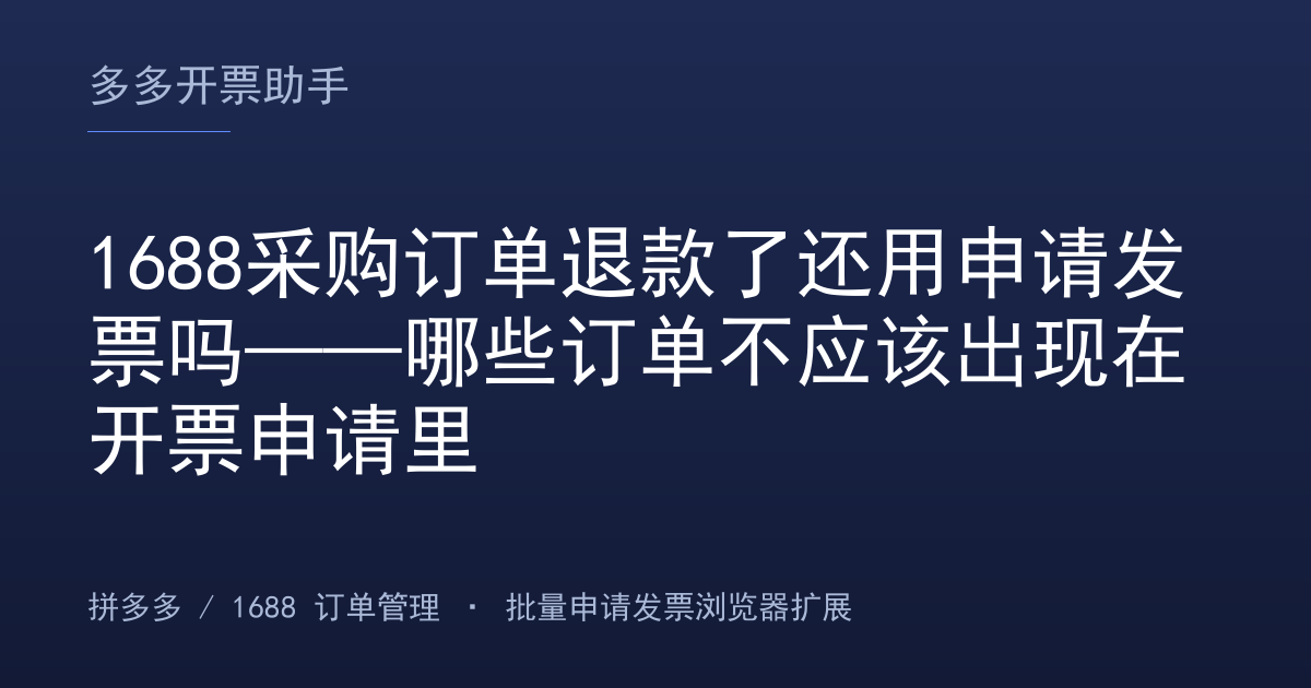 1688采购订单退款了还用申请发票吗——哪些订单不应该出现在开票申请里