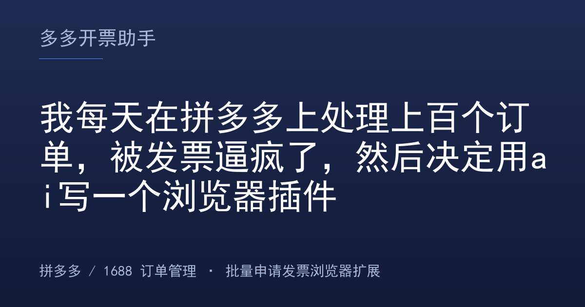 我每天在拼多多上处理上百个订单，被发票逼疯了，然后决定用ai写一个浏览器插件