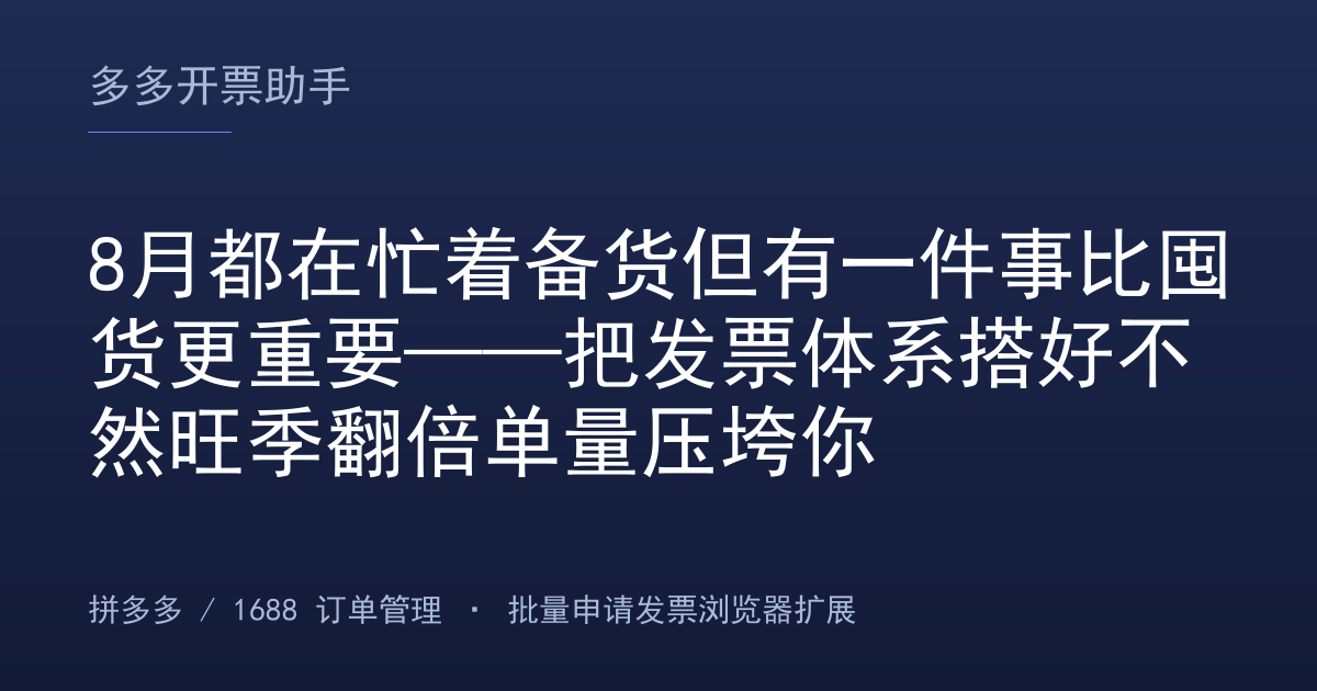 8月都在忙着备货但有一件事比囤货更重要——把发票体系搭好不然旺季翻倍单量压垮你