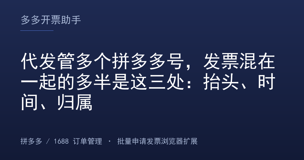 代发管多个拼多多号，发票混在一起的多半是这三处：抬头、时间、归属
