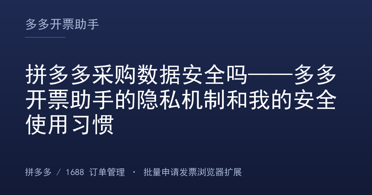 拼多多采购数据安全吗——多多开票助手的隐私机制和我的安全使用习惯