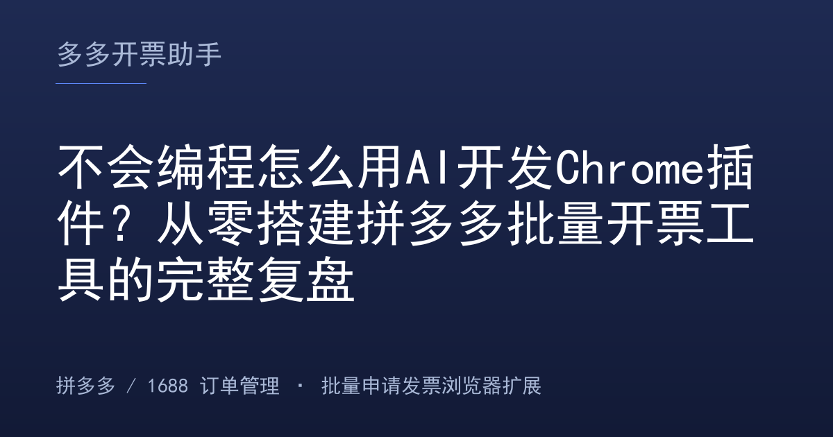不会编程怎么用AI开发Chrome插件？从零搭建拼多多批量开票工具的完整复盘