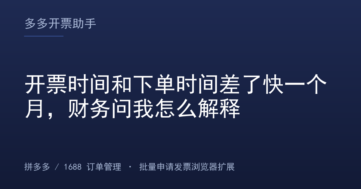 开票时间和下单时间差了快一个月，财务问我怎么解释