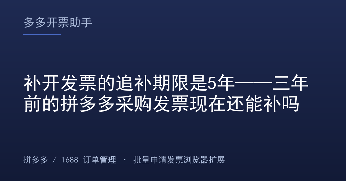 补开发票的追补期限是5年——三年前的拼多多采购发票现在还能补吗