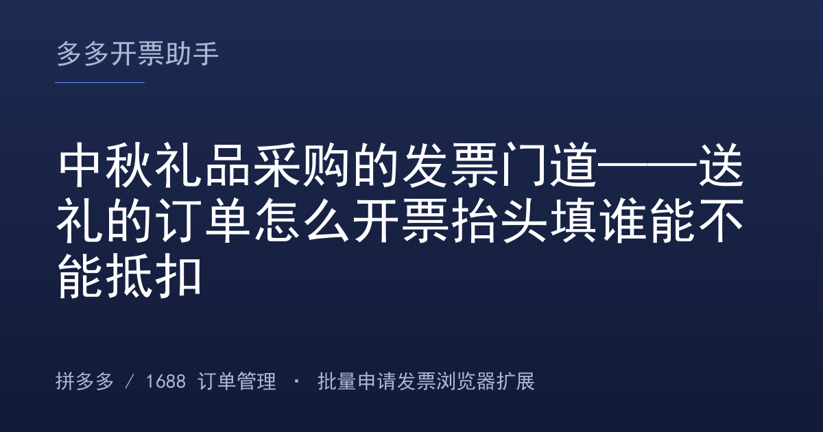 中秋礼品采购的发票门道——送礼的订单怎么开票抬头填谁能不能抵扣