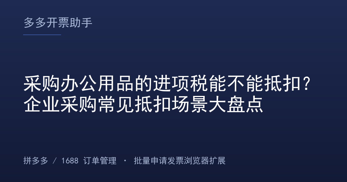 采购办公用品的进项税能不能抵扣？企业采购常见抵扣场景大盘点