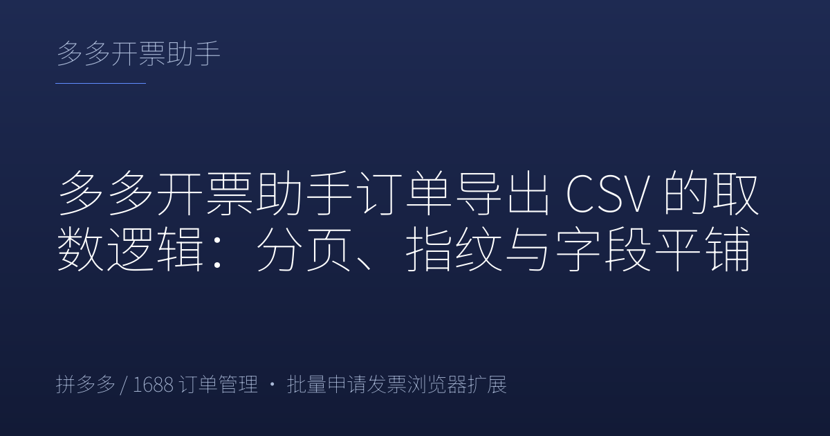 多多开票助手订单导出 CSV 的取数逻辑：分页、指纹与字段平铺