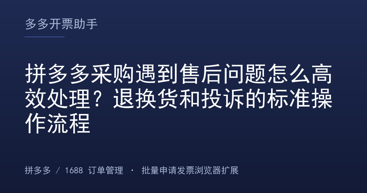 拼多多采购遇到售后问题怎么高效处理？退换货和投诉的标准操作流程