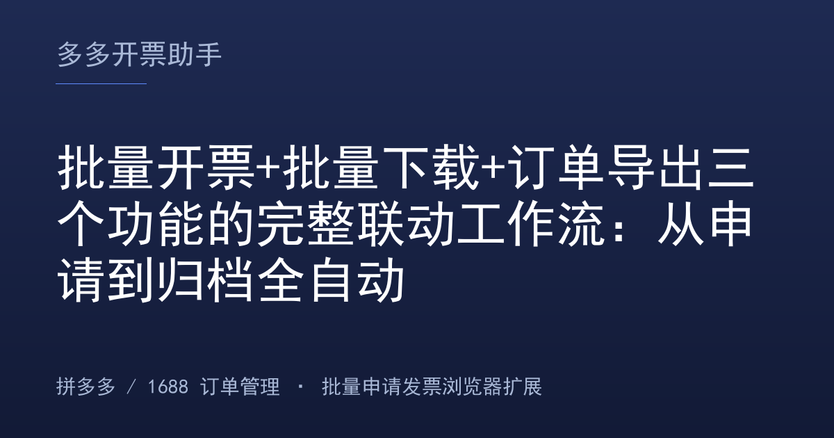 批量开票+批量下载+订单导出三个功能的完整联动工作流：从申请到归档全自动