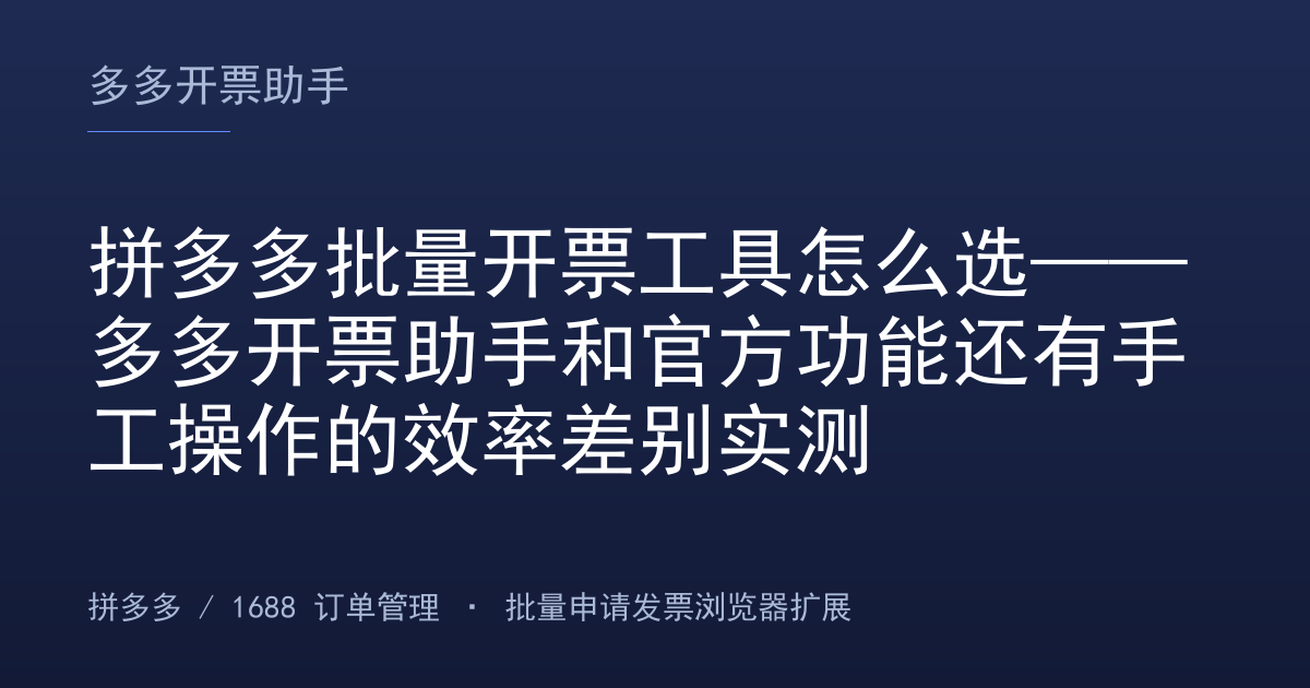 拼多多批量开票工具怎么选——多多开票助手和官方功能还有手工操作的效率差别实测