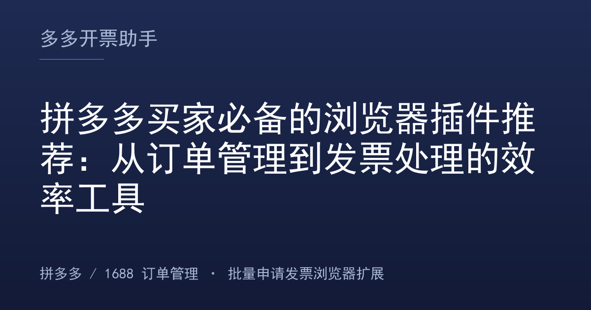 拼多多买家必备的浏览器插件推荐：从订单管理到发票处理的效率工具