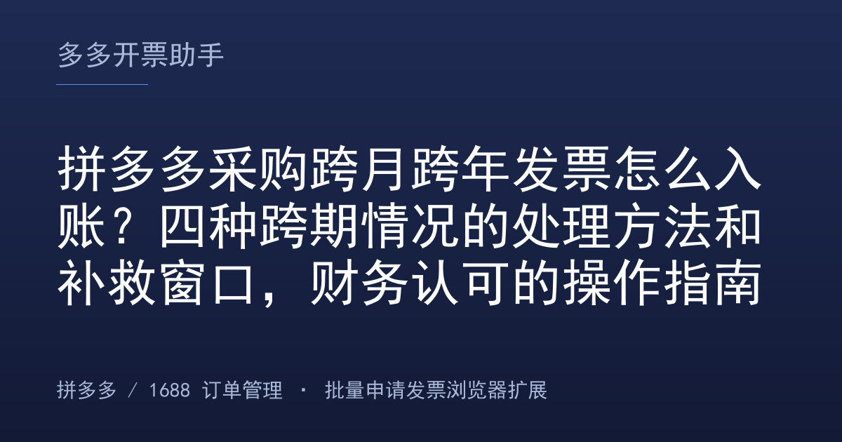 拼多多采购跨月跨年发票怎么入账？四种跨期情况的处理方法和补救窗口，财务认可的操作指南