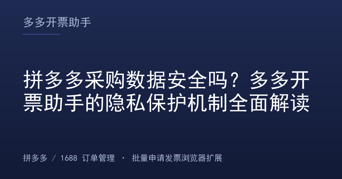 拼多多采购数据安全吗？多多开票助手的隐私保护机制全面解读