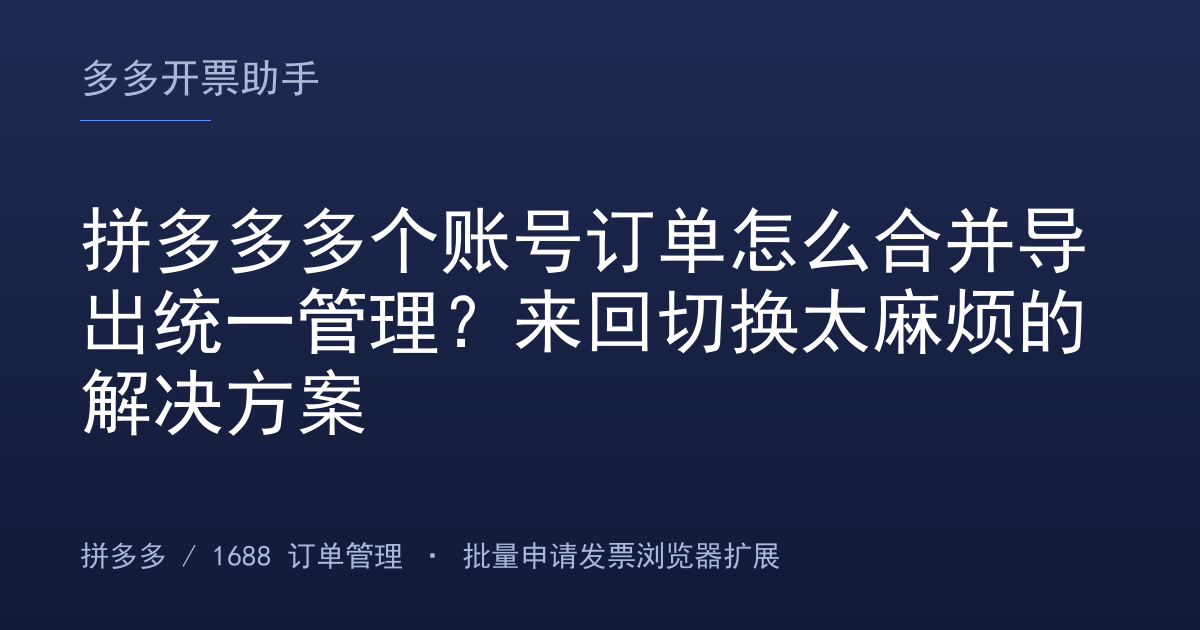 拼多多多个账号订单怎么合并导出统一管理？来回切换太麻烦的解决方案