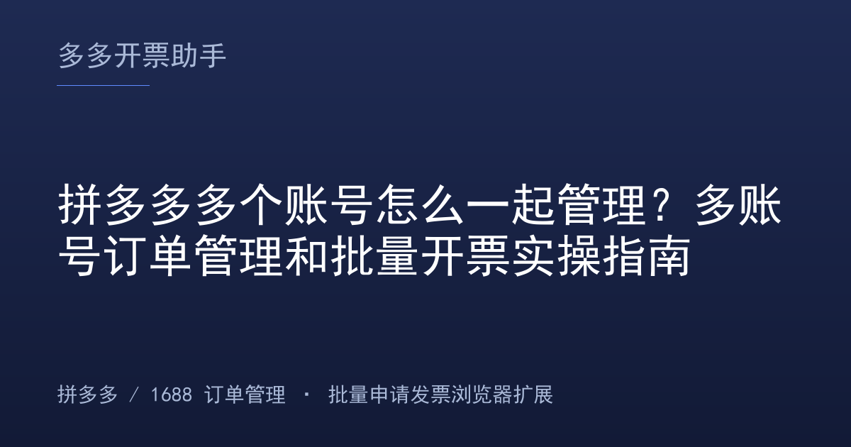 拼多多多个账号怎么一起管理？多账号订单管理和批量开票实操指南