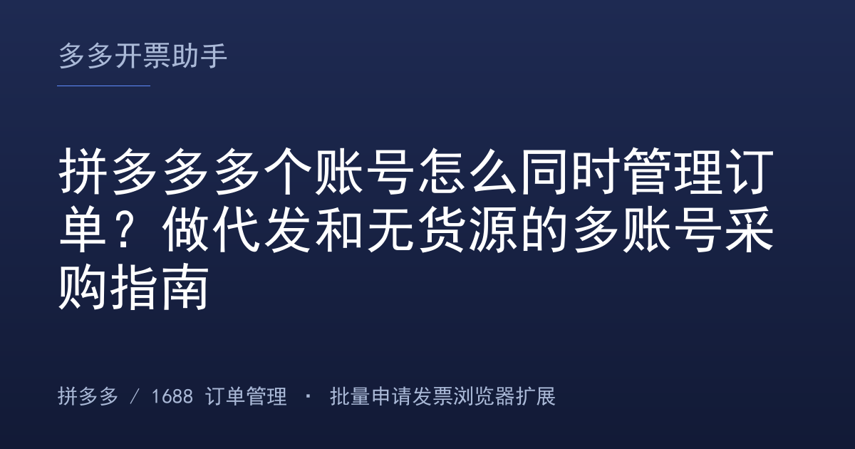 拼多多多个账号怎么同时管理订单？做代发和无货源的多账号采购指南