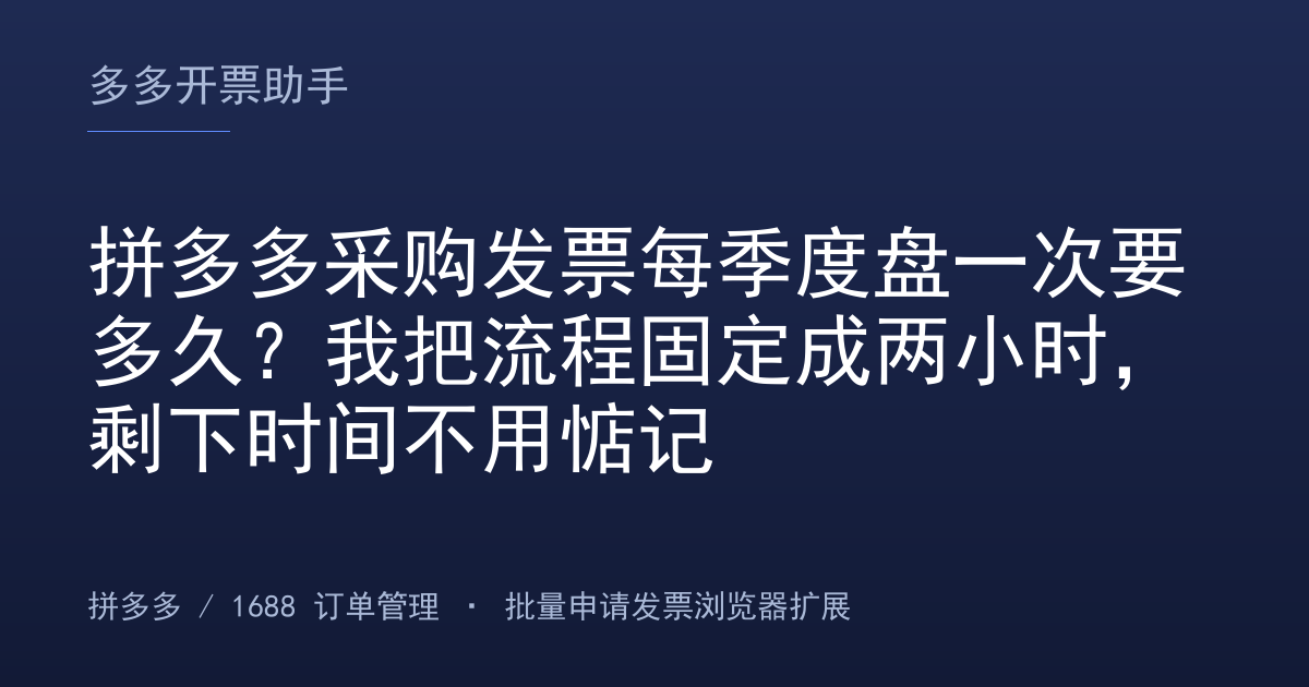 拼多多采购发票每季度盘一次要多久？我把流程固定成两小时，剩下时间不用惦记