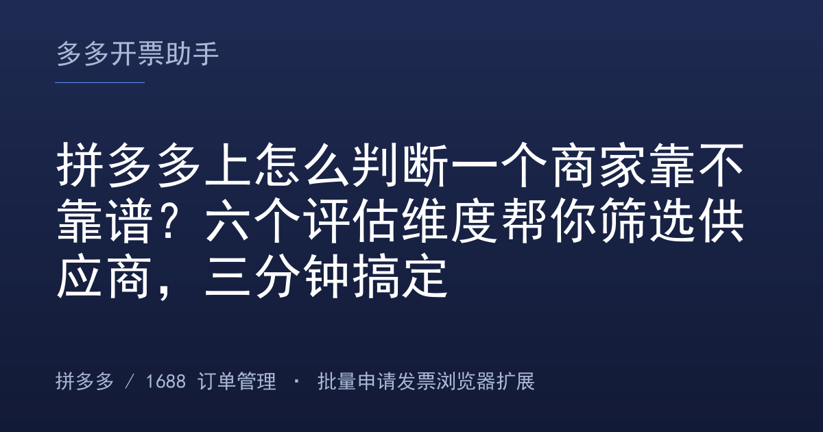 拼多多上怎么判断一个商家靠不靠谱？六个评估维度帮你筛选供应商，三分钟搞定