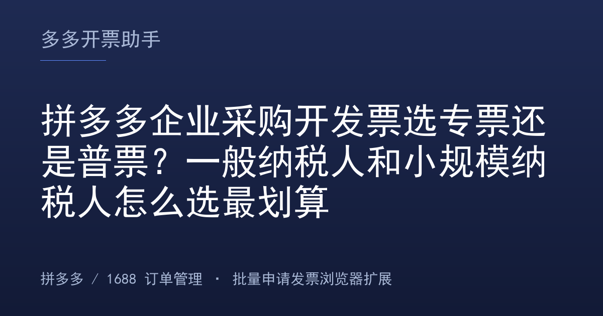 拼多多企业采购开发票选专票还是普票？一般纳税人和小规模纳税人怎么选最划算