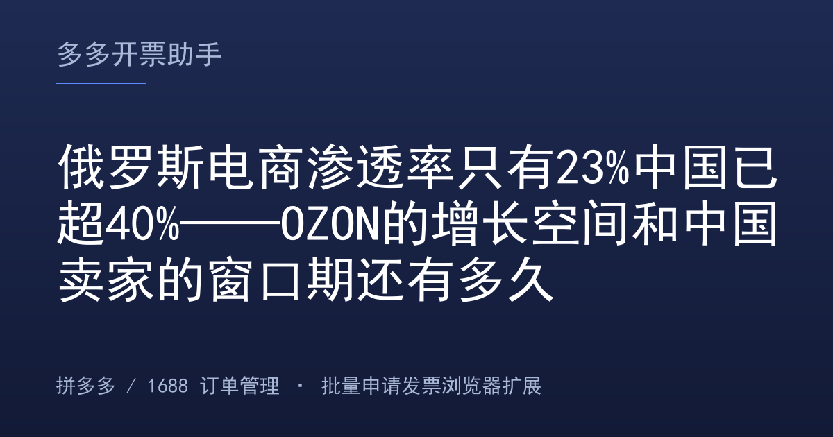 俄罗斯电商渗透率只有23%中国已超40%——OZON的增长空间和中国卖家的窗口期还有多久