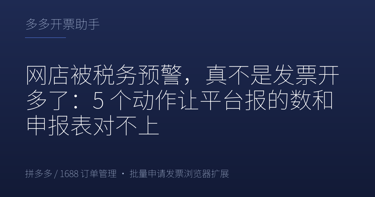 网店被税务预警，真不是发票开多了：5 个动作让平台报的数和申报表对不上