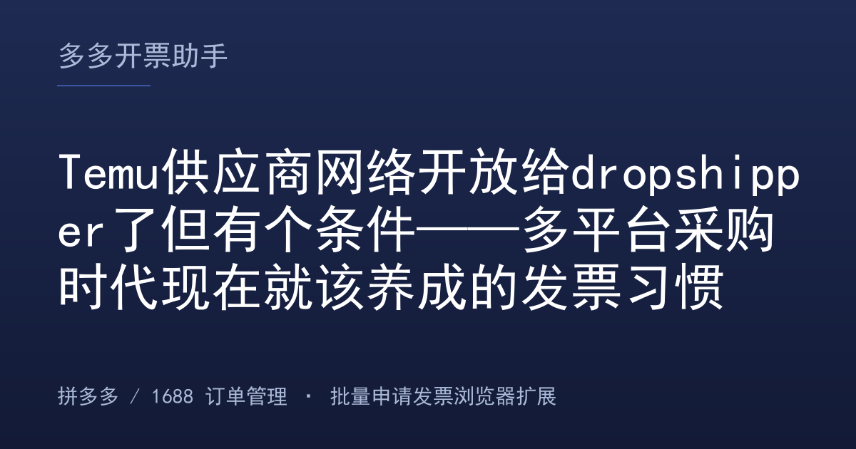 Temu供应商网络开放给dropshipper了但有个条件——多平台采购时代现在就该养成的发票习惯
