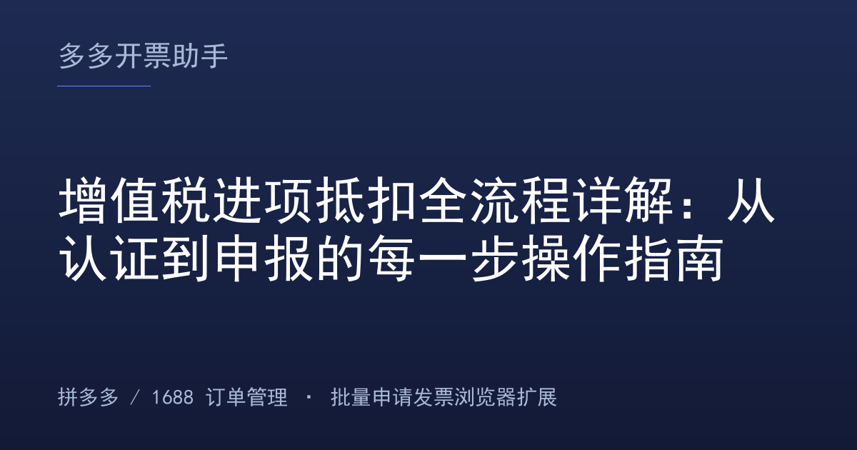 增值税进项抵扣全流程详解：从认证到申报的每一步操作指南
