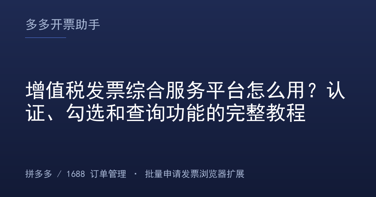 增值税发票综合服务平台怎么用？认证、勾选和查询功能的完整教程